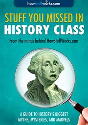 Stuff You Missed in History Class A Guide to History's Biggest Myths, Mysteries, and Marvels cover image