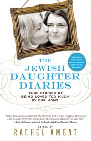 The Jewish daughter diaries : true stories of being loved too much by our moms cover image