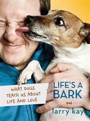 Life''s a Bark: What Dogs Teach Us About Life and Love cover image