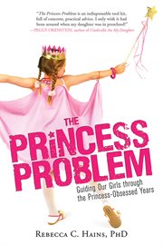 The Princess Problem Guiding Our Girls through the Princess-Obsessed Years cover image