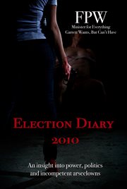 Election diary 2010. An insight into power, politics and incompetent arseclowns cover image