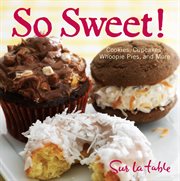 So sweet! : cookies, cupcakes, whoopie pies, and more cover image