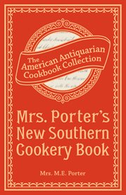 Mrs. Porter's new southern cookery book and companion for frugal and economical housekeepers : containing carefully prepared and practically tested recipes for all kinds of plain and fancy cooking cover image