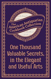 One Thousand Valuable Secrets, in the Elegant and Useful Arts : Collected from the Practice of the Best Artists and Containing an Account of the Various Methods cover image