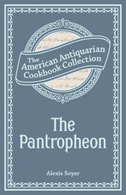 The Pantropheon : Or, History of Food, and its Preparation from the Earliest Ages of the World cover image
