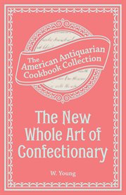 The new whole art of confectionary : or, sugar boiling, iceing, candying, jelly and wine making, & etc cover image