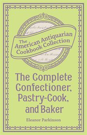 The complete confectioner, pastry-cook, and baker : plain and practical directions for making confectionary and pastry and for baking cover image