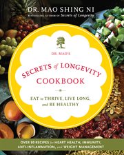 Dr. Mao's secrets of longevity cookbook : eat to thrive, live long, and be healthy cover image