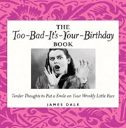 The too-bad-it's-your-birthday book. Tender thoughts to put a smile on your wrinkly little face cover image