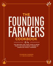 The Founding Farmers cookbook: 100 recipes for true food & drink from the restaurant owned by American family farmers cover image