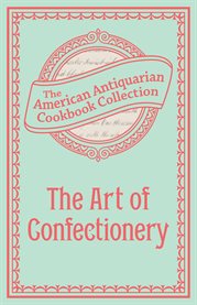 The art of confectionery : with various methods of preserving fruits and fruit juices; the preparation of jams and jellies; fruit and other syrups; summer beverages, and directions for making dessert cakes. Also different methods of making ice cream, sher cover image