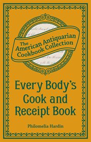 Every Body's Cook and Receipt Book : But More Particularly Designed for Buckeyes, Hoosiers, Wolverines, Corncrackers, Suckers and All Epicures Who Wish to Live With the Present Times, the American Antiquarian Cookbook Collection cover image