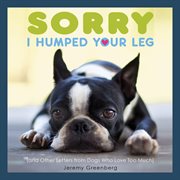 Sorry I humped your leg : and other letters from dogs who love too much cover image