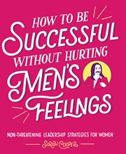 How to be successful without hurting men's feelings. Non-Threatening Leadership Strategies for Women cover image
