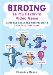 Birding is my favorite video game : cartoons about the natural world from Bird and Moon cover image