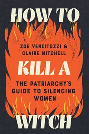 How to Kill a Witch : The Patriarchy's Guide To Silencing Women cover image