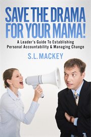 Save the drama for your mama!. A Leader's Guide To Establishing Personal Accountability & Managing Change cover image