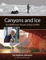 Canyons and ice: the wilderness travels of Dick Griffith cover image