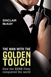 The man with the golden touch : how the Bond films conquered the world cover image