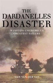The Dardanelles disaster : Winston Churchill's greatest failure cover image