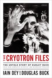 The cryotron files : the untold story of dudley buck, pioneer computer scientist and cold war government agent cover image