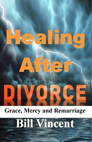 Healing After Divorce : Grace, Mercy and Remarriage cover image