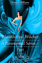 Wizards and witches: a paranormal series. Parts 1-3 cover image