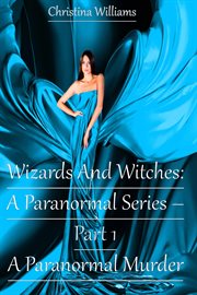 Wizards and witches: a paranormal series. Part 1 - A Paranormal Murder cover image