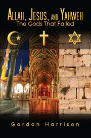 Allah, Jesus, and Yahweh: the gods that failed cover image