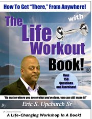 The life workout book®. How to Get "There" from Anywhere! cover image