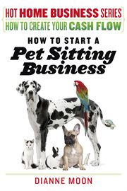 Hot home business series / how to create your cash flow. How to Start a Pet Sitting Business cover image