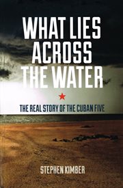 What lies across the water: the real story of the Cuban Five cover image