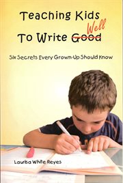 Teaching kids to write well: six secrets every grown-up should know cover image