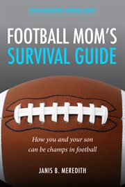Football mom's survival guide. How You and Your Son Can Be Champs in Football cover image