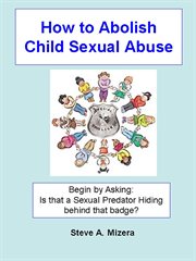 How to abolish child sexual abuse. Begin By Asking: Is That a Sexual Predator Hiding Behind That Badge? cover image