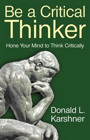 Be a critical thinker: hone your mind to think critically cover image