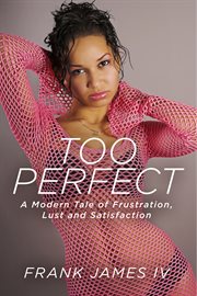 Too perfect. A Modern Tale of Frustration, Lust and Satisfaction cover image