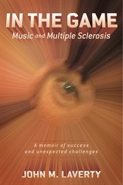 In the game: music and multiple sclerosis. A Memoir of Success and Unexpected Challenges cover image