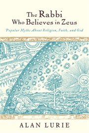 The rabbi who believes in zeus. Popular Myths About Religion, Faith, and God cover image