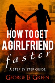 How to get a girlfriend faster. A Step By Step Guide cover image