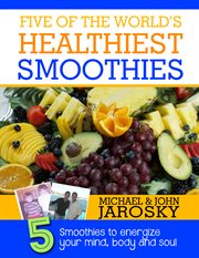 Five of the world's healthiest smoothies. Five Smoothies to Energize Your Mind, Body & Soul cover image