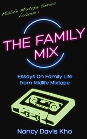 The family mix. Essays on Family Life from MidlifeMixtape.com cover image