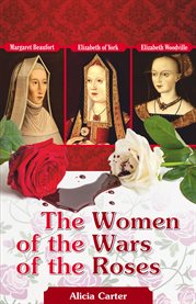 The Women of the Wars of the Roses: Margaret Beaufort, Elizabeth of York, Elizabeth Woodville cover image
