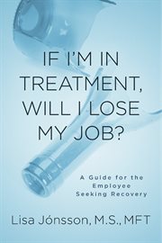 If i'm in treatment, will i lose my job?. A Guide For The Employee Seeking Recovery cover image