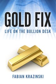 Gold fix. Life on the Bullion Desk cover image