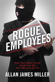 Rogue employees. How Your Most Prized Asset Can Be Your Worst Liability cover image