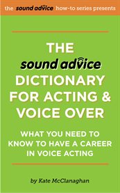 The sound advice dictionary for acting & voice over. What You Need To Know To Have a Career in Voice Acting cover image