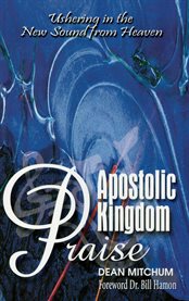 Apostolic kingdom praise. Ushering in the New Sound from Heaven cover image