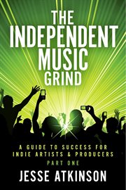 The independent music grind. (A Guide To Success For Indie Artists & Producers) Part One cover image