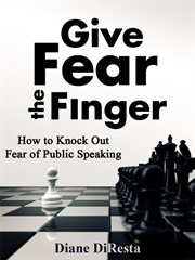 Give Fear the Finger: How to Knock Out Fear of Public Speaking cover image